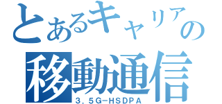 とあるキャリアの移動通信系（３．５Ｇ－ＨＳＤＰＡ）