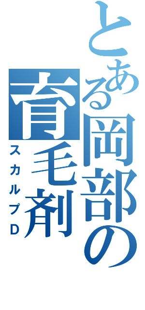 とある岡部の育毛剤（スカルプＤ）