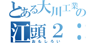 とある大川工業の江頭２：５０（おもしろい）