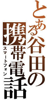 とある谷田の携帯電話（スマートフォン）