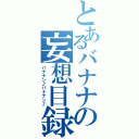 とあるバナナの妄想目録（バナナン♪バナナン♪）