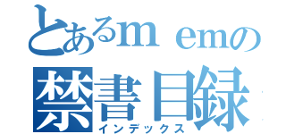 とあるｍｅｍの禁書目録（インデックス）