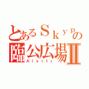 とあるＳｋｙｐｅの臨公広場Ⅱ（Ａｌｖｉｔｒ）