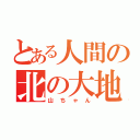 とある人間の北の大地（山ちゃん）