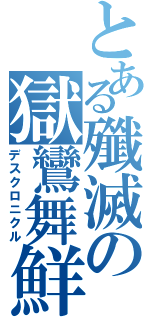 とある殲滅の獄鸞舞鮮（デスクロニクル）