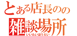 とある店長のの雑談場所（いいたいほうだい）