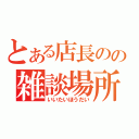 とある店長のの雑談場所（いいたいほうだい）