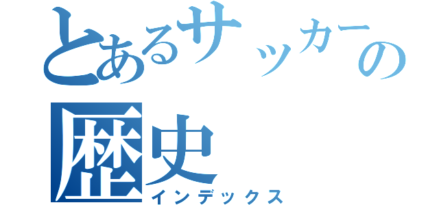 とあるサッカーボールの歴史（インデックス）