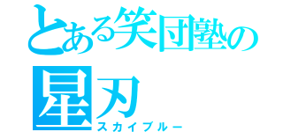 とある笑団塾の星刃（スカイブルー）