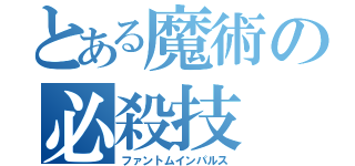 とある魔術の必殺技（ファントムインパルス）