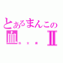 とあるまんこの血Ⅱ（処女膜）