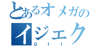 とあるオメガのイジェクトキング（Ω１１）