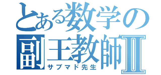 とある数学の副王教師Ⅱ（サブマド先生）