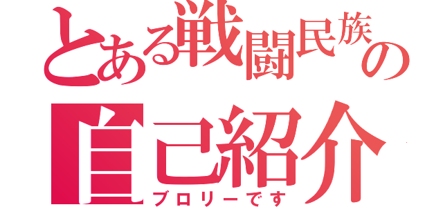 とある戦闘民族の自己紹介（ブロリーです）