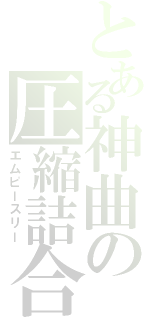 とある神曲の圧縮詰合（エムピースリー）