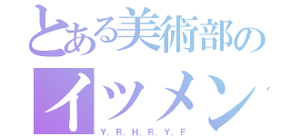 とある美術部のイツメン（Ｙ．Ｒ．Ｈ．Ｒ．Ｙ．Ｆ）