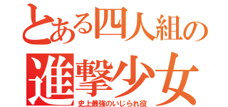 とある四人組の進撃少女（史上最強のいじられ役）