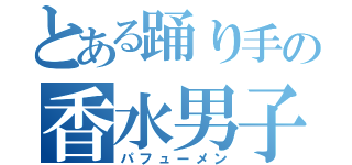 とある踊り手の香水男子（パフューメン）