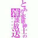 とある変態紳士の雑談放送（ｇｄｇｄ）