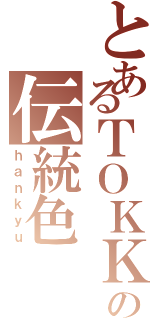 とあるＴＯＫＫの伝統色Ⅱ（ｈａｎｋｙｕ）