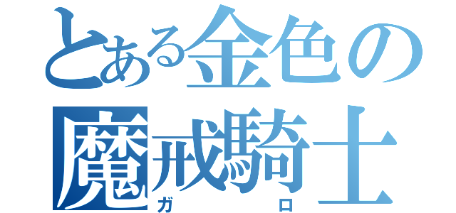 とある金色の魔戒騎士（ガロ）