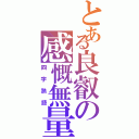 とある良叡の感慨無量（四字熟語）