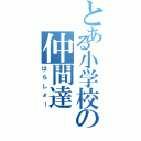 とある小学校の仲間達（はらしょー）