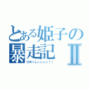 とある姫子の暴走記Ⅱ（ひめっしぃぃぃぃ！！）