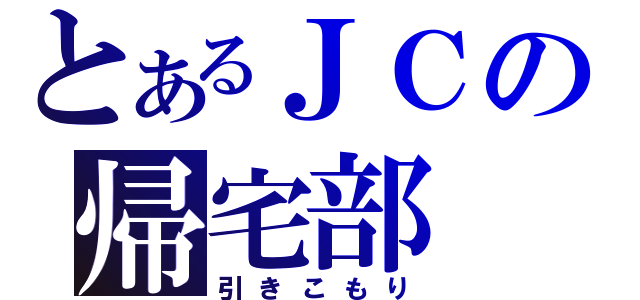 とあるＪＣの帰宅部（引きこもり）