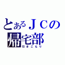 とあるＪＣの帰宅部（引きこもり）