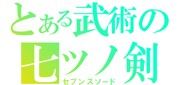 とある武術の七ツノ剣（セブンスソード）