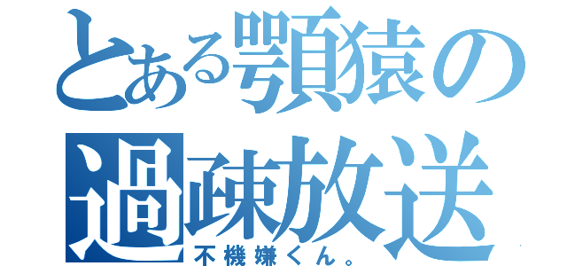 とある顎猿の過疎放送（不機嫌くん。）