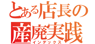 とある店長の産廃実践（インデックス）