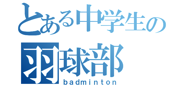 とある中学生の羽球部（ｂａｄｍｉｎｔｏｎ）