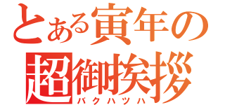 とある寅年の超御挨拶（バクハツハ）