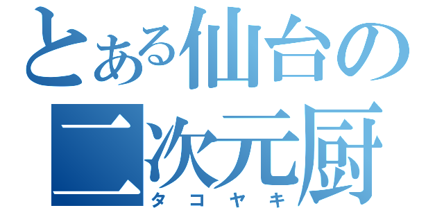 とある仙台の二次元厨（タコヤキ）