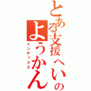 とある支援へいのようかん（インデックス）