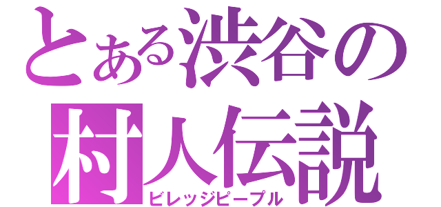 とある渋谷の村人伝説（ビレッジピープル）