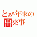 とある年末の出来事（）