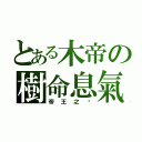 とある木帝の樹命息氣（帝王之ㄧ）