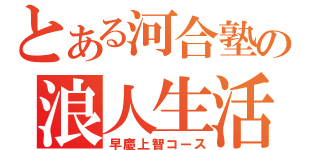 とある河合塾の浪人生活（早慶上智コース）