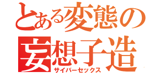 とある変態の妄想子造（サイバーセックス）