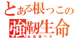 とある根っこの強靭生命（お米食べろ）