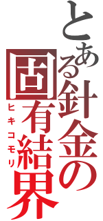 とある針金の固有結界（ヒキコモリ）