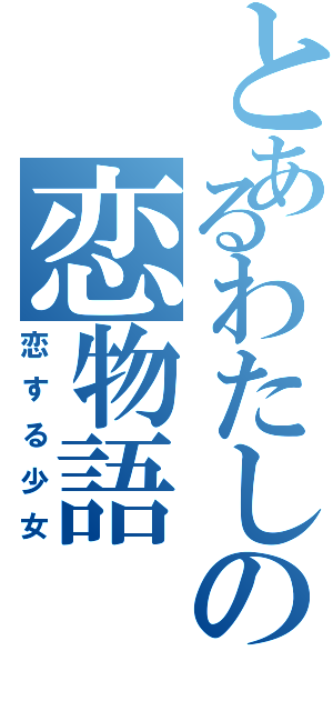 とあるわたしの恋物語（恋する少女）