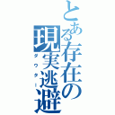 とある存在の現実逃避（ダウター）