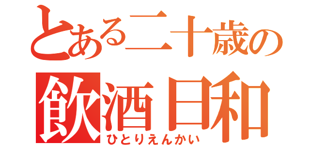 とある二十歳の飲酒日和（ひとりえんかい）