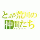 とある荒川の仲間たち（ファミリー）