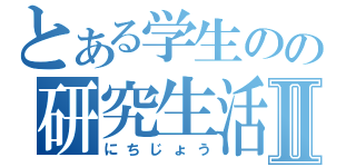 とある学生のの研究生活Ⅱ（にちじょう）