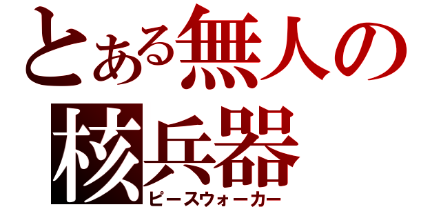 とある無人の核兵器（ピースウォーカー）